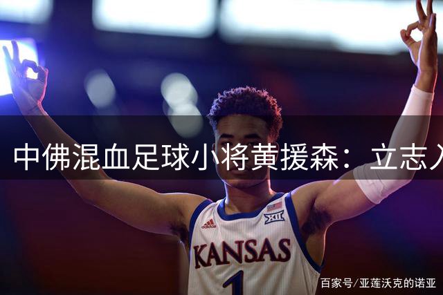中佛混血足球小将黄援森：立志入选国足 崇拜西班牙新星