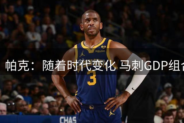 帕克：随着时代变化 马刺GDP组合的成就只会越来越珍贵