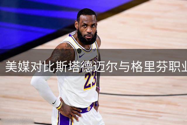 美媒对比斯塔德迈尔与格里芬职业生涯数据荣誉
