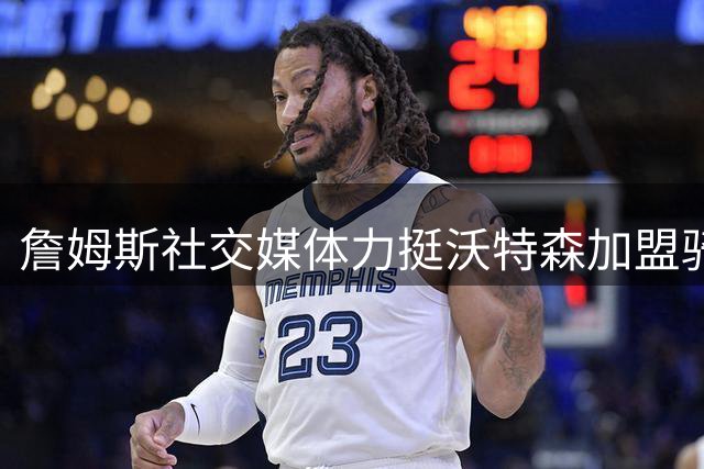 詹姆斯社交媒体力挺沃特森加盟骑士