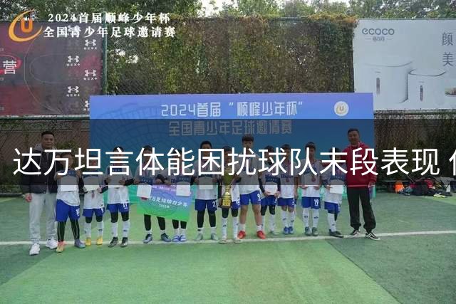 达万坦言体能困扰球队末段表现 但不以此作为理由