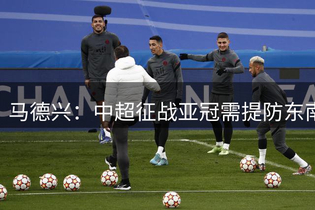 马德兴：中超征战亚冠需提防东南亚球队崛起