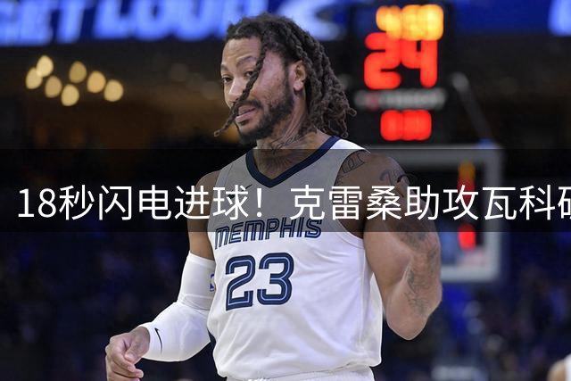 18秒闪电进球！克雷桑助攻瓦科破门，泰山1-0领先深圳新鹏城