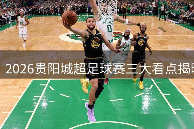 2026贵阳城超足球赛三大看点揭晓