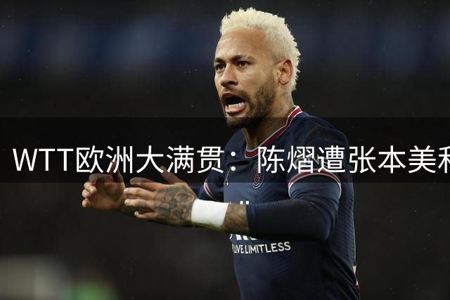 WTT欧洲大满贯：陈熠遭张本美和横扫止步八强